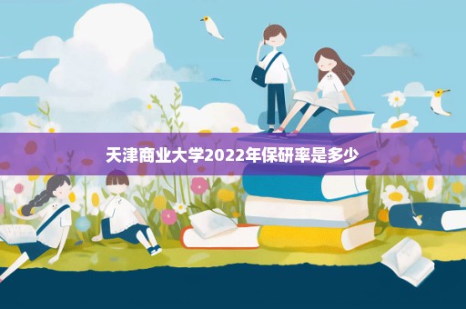 天津商业大学2022年保研率是多少