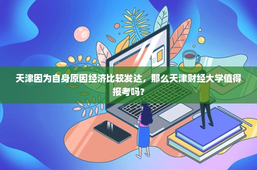 天津因为自身原因经济比较发达，那么天津财经大学值得报考吗？