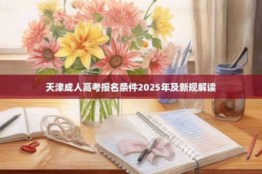 天津成人高考报名条件2025年及新规解读