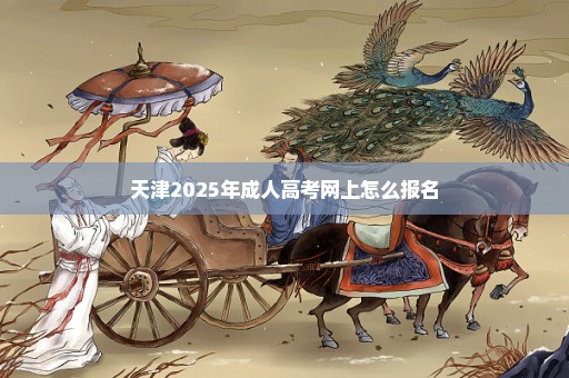 天津2025年成人高考网上怎么报名