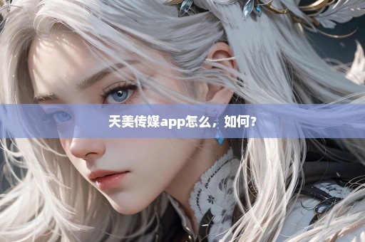 天美传媒app怎么，如何？