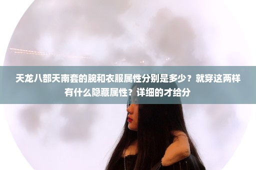 天龙八部天南套的腕和衣服属性分别是多少？就穿这两样有什么隐藏属性？详细的才给分