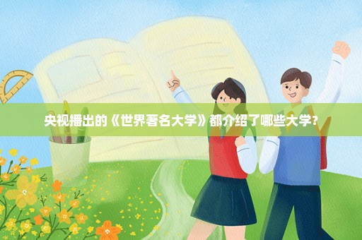 央视播出的《世界著名大学》都介绍了哪些大学？