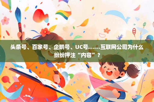 头条号、百家号、企鹅号、UC号……互联网公司为什么纷纷押注“内容”？