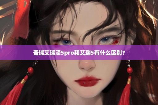 奇瑞艾瑞泽5pro和艾瑞5有什么区别？