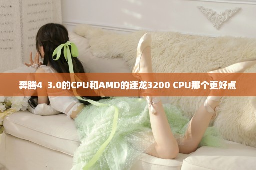 奔腾4  3.0的CPU和AMD的速龙3200+CPU那个更好点