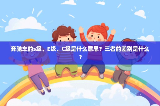 奔驰车的s级、E级、C级是什么意思？三者的差别是什么？