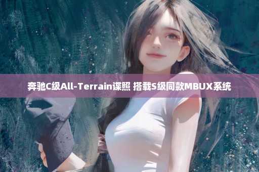 奔驰C级All-Terrain谍照 搭载S级同款MBUX系统