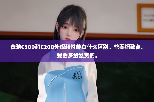 奔驰C300和C200外观和性能有什么区别。答案细致点。我会多给悬赏的。