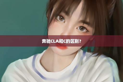 奔驰CLA和C的区别？