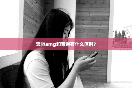 奔驰amg和普通有什么区别？