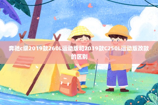 奔驰c级2019款260L运动版和2019款C250L运动版改款的区别