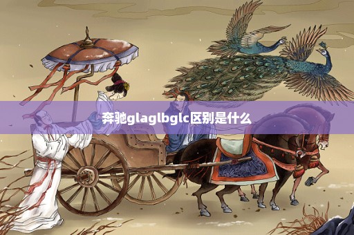 奔驰glaglbglc区别是什么