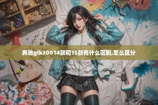 奔驰glk30014款和15款有什么区别,怎么区分