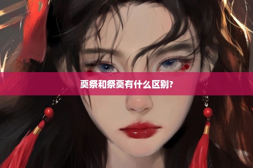 奠祭和祭奠有什么区别?