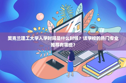 奥克兰理工大学入学时间是什么时候？该学校的热门专业推荐有哪些？