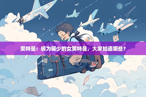 奥特曼：极为稀少的女奥特曼，大家知道哪些？