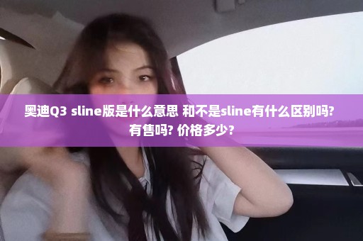 奥迪Q3 sline版是什么意思 和不是sline有什么区别吗? 有售吗? 价格多少?