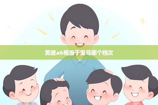 奥迪a6相当于宝马哪个档次