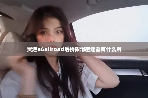 奥迪a6allroad后桥限滑差速器有什么用