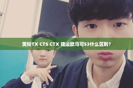 奥铃TX CTS CTX 捷运欧马可S3什么区别？