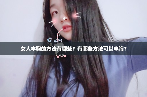 女人丰胸的方法有哪些？有哪些方法可以丰胸？