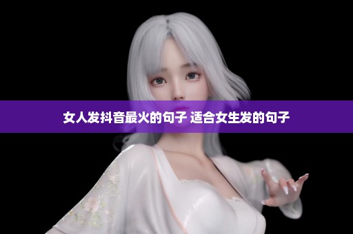 女人发抖音最火的句子 适合女生发的句子