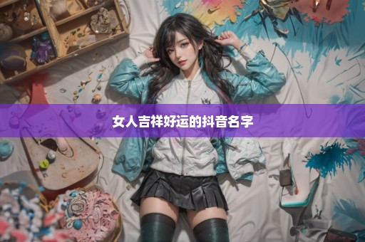 女人吉祥好运的抖音名字