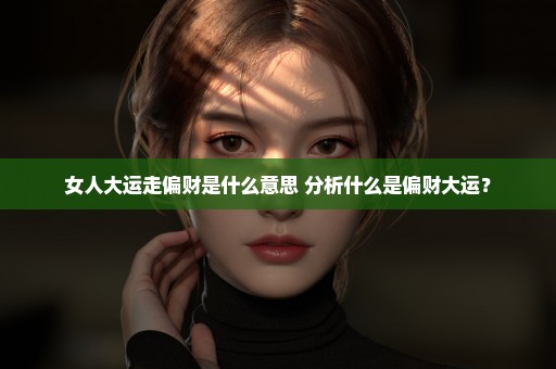 女人大运走偏财是什么意思 分析什么是偏财大运？