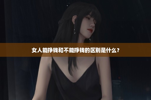 女人能挣钱和不能挣钱的区别是什么？