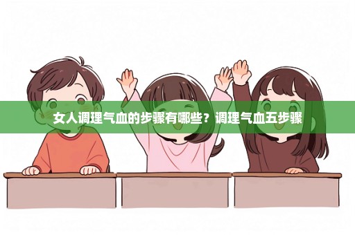 女人调理气血的步骤有哪些？调理气血五步骤