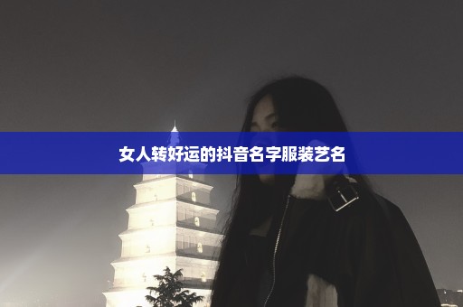 女人转好运的抖音名字服装艺名