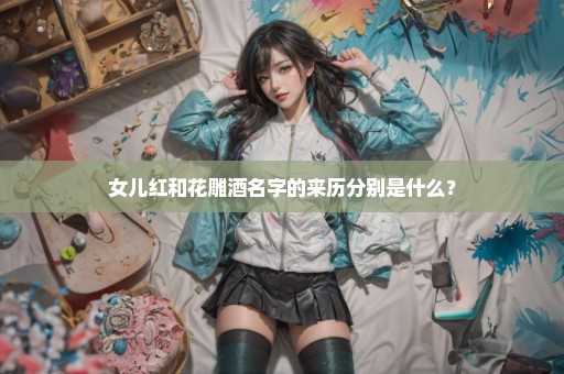 女儿红和花雕酒名字的来历分别是什么？