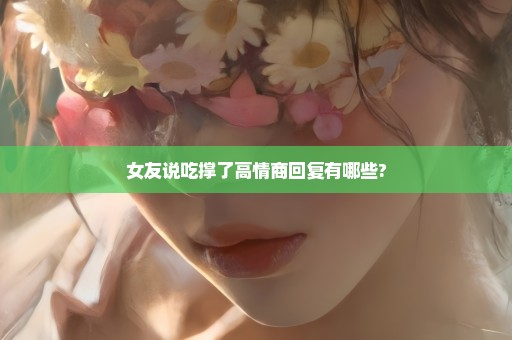 女友说吃撑了高情商回复有哪些?