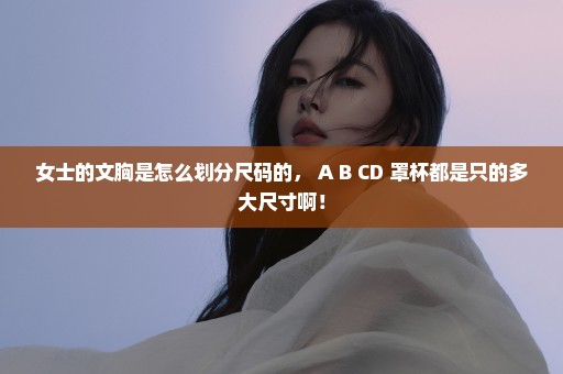 女士的文胸是怎么划分尺码的， A B CD 罩杯都是只的多大尺寸啊！