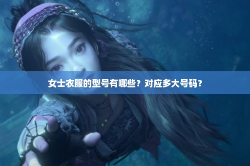 女士衣服的型号有哪些？对应多大号码？