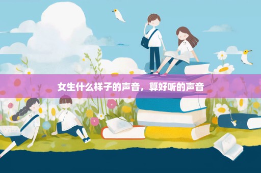 女生什么样子的声音，算好听的声音