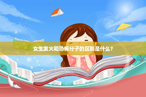 女生发火和恐怖分子的区别是什么？