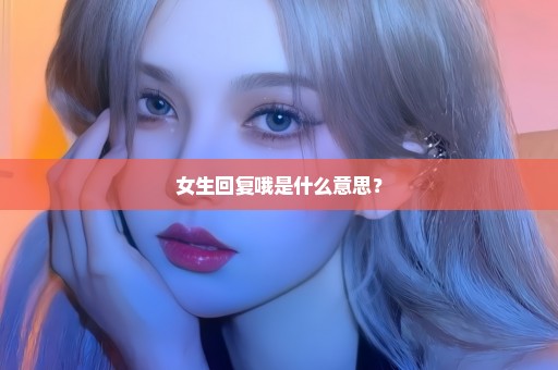 女生回复哦是什么意思？