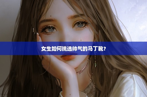 女生如何挑选帅气的马丁靴？