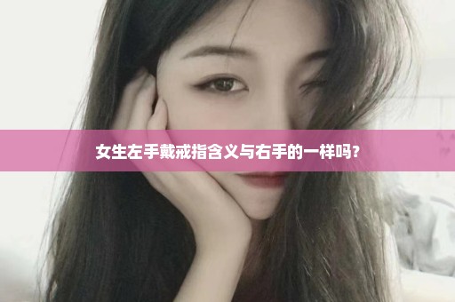 女生左手戴戒指含义与右手的一样吗？