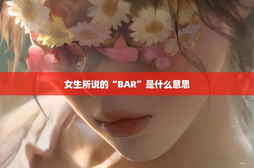 女生所说的“BAR”是什么意思