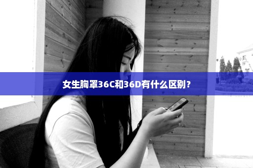 女生胸罩36C和36D有什么区别？