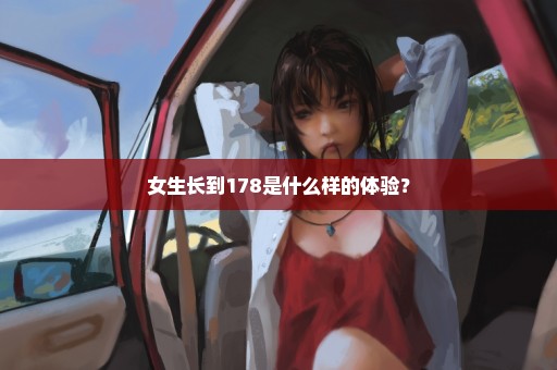 女生长到178是什么样的体验？