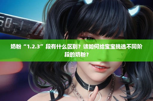 奶粉“1.2.3”段有什么区别？该如何给宝宝挑选不同阶段的奶粉？