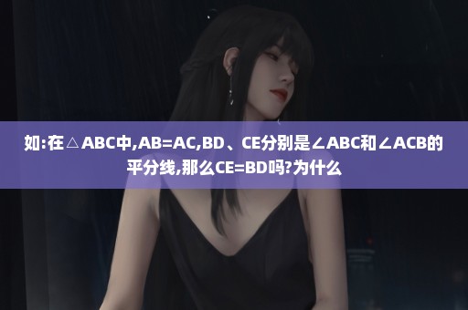 如:在△ABC中,AB=AC,BD、CE分别是∠ABC和∠ACB的平分线,那么CE=BD吗?为什么