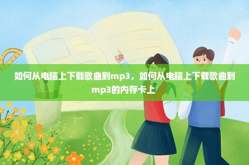 如何从电脑上下载歌曲到mp3，如何从电脑上下载歌曲到mp3的内存卡上 