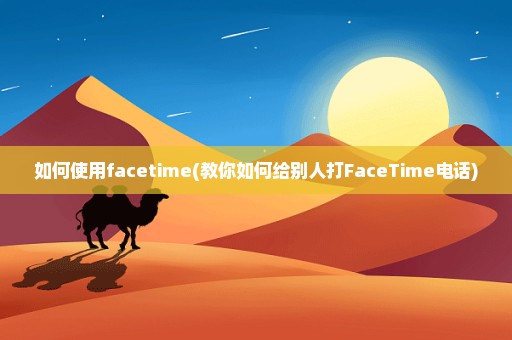 如何使用facetime(教你如何给别人打FaceTime电话)