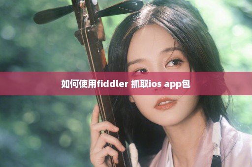 如何使用fiddler 抓取ios app包