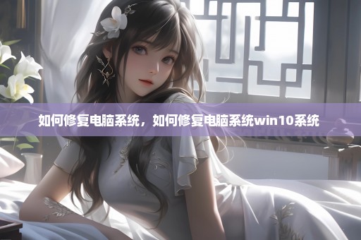 如何修复电脑系统，如何修复电脑系统win10系统 